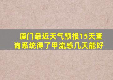 厦门最近天气预报15天查询系统得了甲流感几天能好