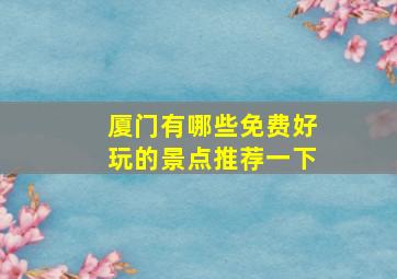 厦门有哪些免费好玩的景点推荐一下