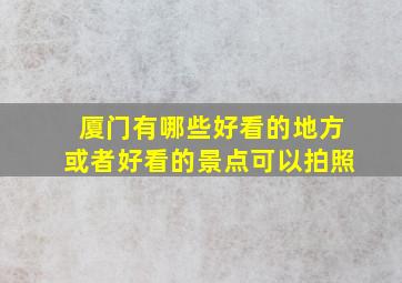 厦门有哪些好看的地方或者好看的景点可以拍照