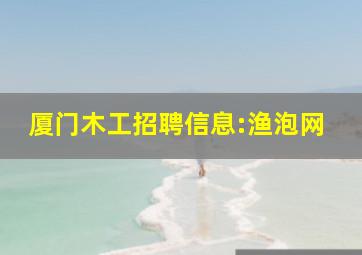 厦门木工招聘信息:渔泡网