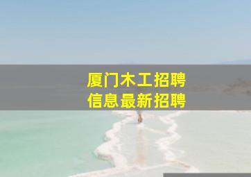 厦门木工招聘信息最新招聘