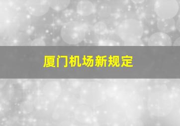 厦门机场新规定