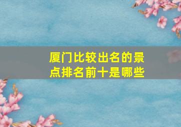 厦门比较出名的景点排名前十是哪些