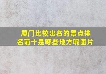 厦门比较出名的景点排名前十是哪些地方呢图片