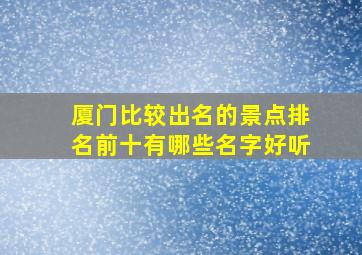 厦门比较出名的景点排名前十有哪些名字好听