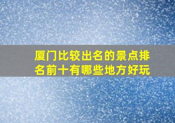 厦门比较出名的景点排名前十有哪些地方好玩