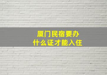 厦门民宿要办什么证才能入住