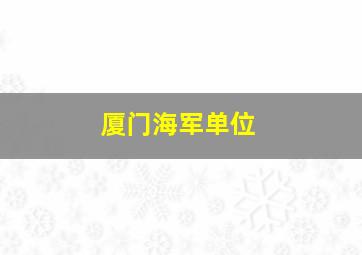 厦门海军单位