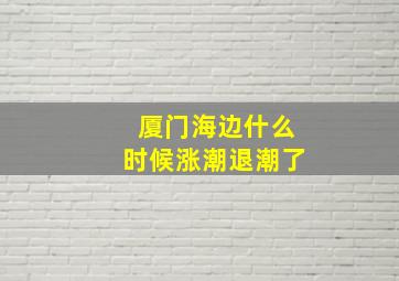 厦门海边什么时候涨潮退潮了