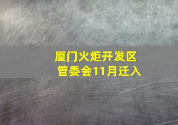 厦门火炬开发区管委会11月迁入