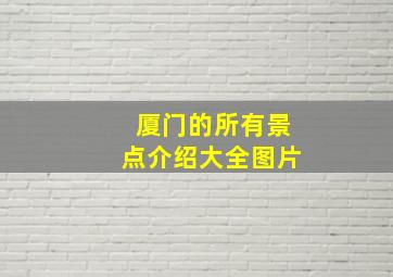 厦门的所有景点介绍大全图片