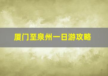 厦门至泉州一日游攻略