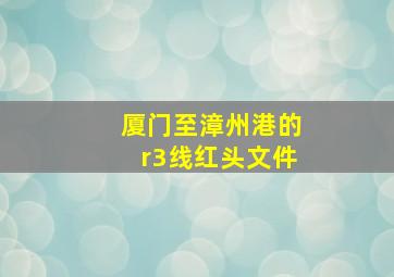 厦门至漳州港的r3线红头文件