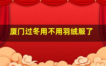 厦门过冬用不用羽绒服了