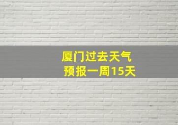 厦门过去天气预报一周15天