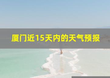 厦门近15天内的天气预报