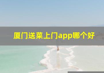 厦门送菜上门app哪个好