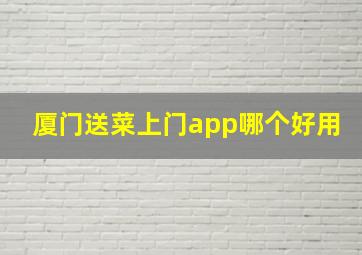 厦门送菜上门app哪个好用