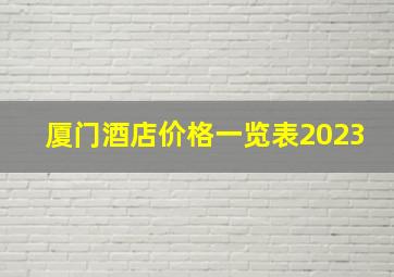 厦门酒店价格一览表2023