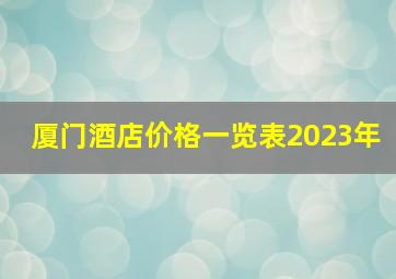 厦门酒店价格一览表2023年