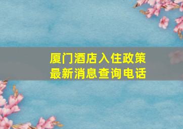 厦门酒店入住政策最新消息查询电话