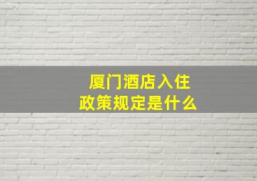 厦门酒店入住政策规定是什么