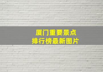 厦门重要景点排行榜最新图片