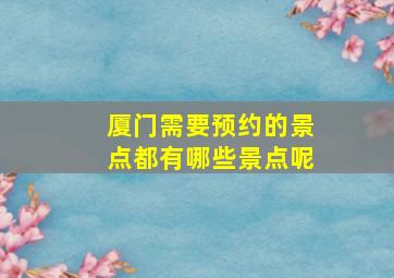 厦门需要预约的景点都有哪些景点呢