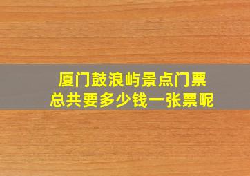 厦门鼓浪屿景点门票总共要多少钱一张票呢