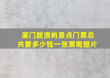 厦门鼓浪屿景点门票总共要多少钱一张票呢图片