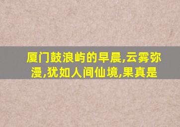 厦门鼓浪屿的早晨,云雾弥漫,犹如人间仙境,果真是