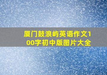 厦门鼓浪屿英语作文100字初中版图片大全