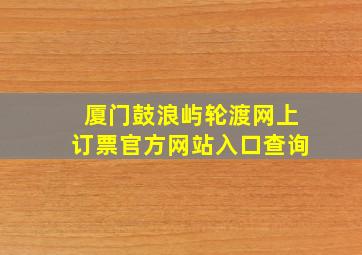 厦门鼓浪屿轮渡网上订票官方网站入口查询