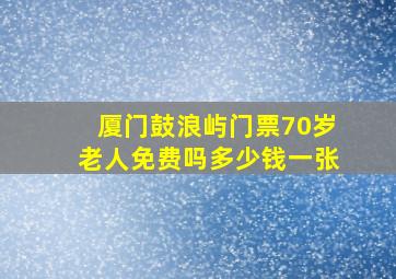 厦门鼓浪屿门票70岁老人免费吗多少钱一张