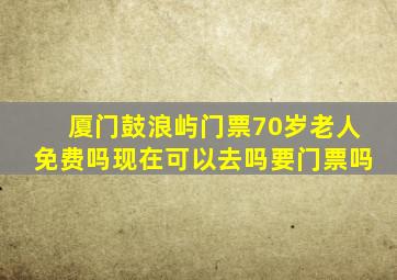 厦门鼓浪屿门票70岁老人免费吗现在可以去吗要门票吗