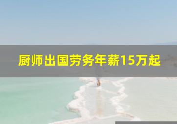 厨师出国劳务年薪15万起