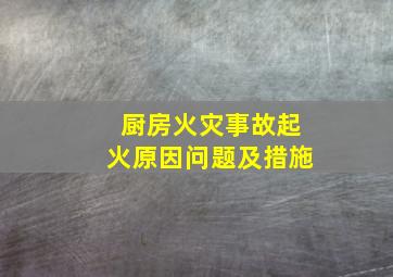 厨房火灾事故起火原因问题及措施