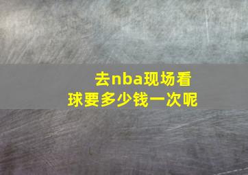 去nba现场看球要多少钱一次呢