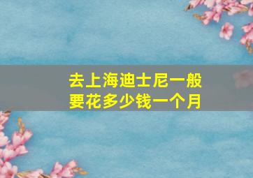 去上海迪士尼一般要花多少钱一个月