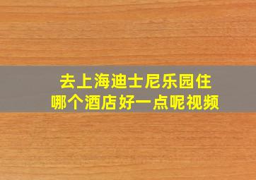 去上海迪士尼乐园住哪个酒店好一点呢视频