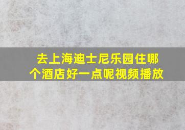 去上海迪士尼乐园住哪个酒店好一点呢视频播放