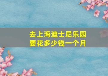 去上海迪士尼乐园要花多少钱一个月