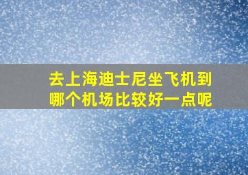 去上海迪士尼坐飞机到哪个机场比较好一点呢