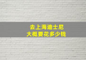 去上海迪士尼大概要花多少钱