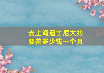 去上海迪士尼大约要花多少钱一个月