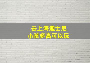 去上海迪士尼小孩多高可以玩