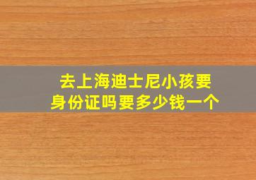 去上海迪士尼小孩要身份证吗要多少钱一个