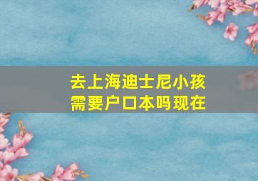 去上海迪士尼小孩需要户口本吗现在