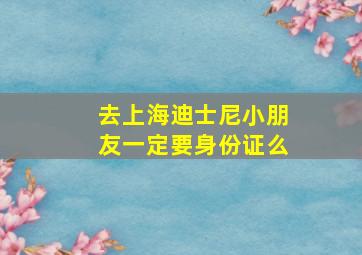 去上海迪士尼小朋友一定要身份证么