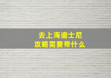 去上海迪士尼攻略需要带什么